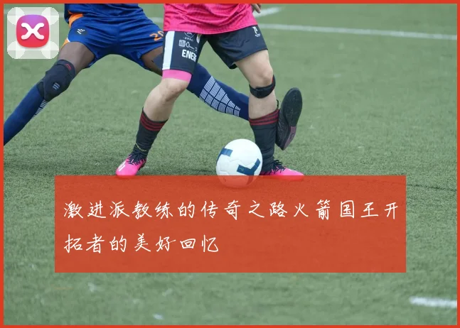 激进派教练的传奇之路火箭国王开拓者的美好回忆