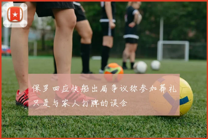 保罗回应快船出局争议称参加葬礼只是与家人打牌的误会