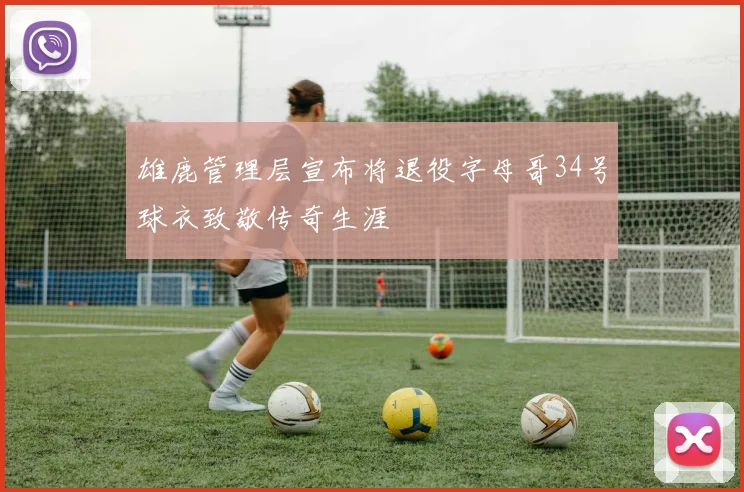 雄鹿管理层宣布将退役字母哥34号球衣致敬传奇生涯