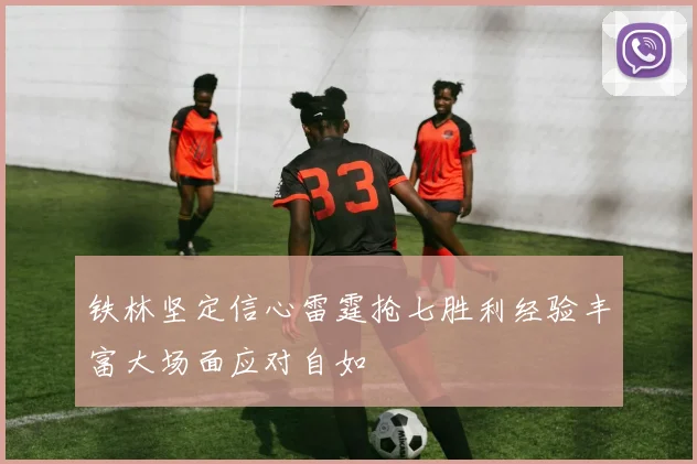 铁林坚定信心雷霆抢七胜利经验丰富大场面应对自如