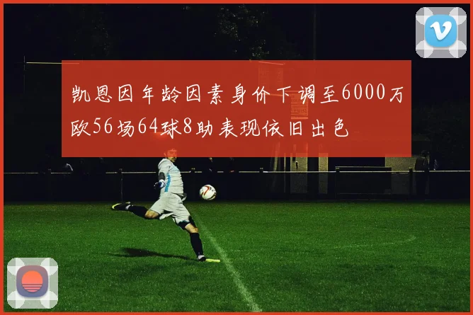 凯恩因年龄因素身价下调至6000万欧56场64球8助表现依旧出色